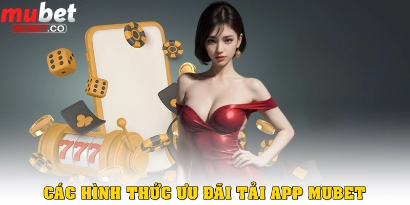 Khuyến mãi tải app – Cơ hội vàng dành cho người chơi hiện đại 4 Các hình thức khuyến mãi tải app ở Mubet