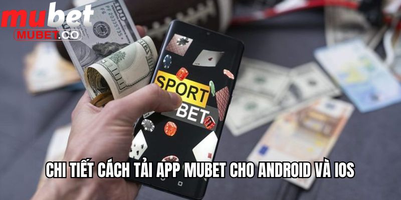 Tải App Mubet - Thế Giới Cá Cược Trong Chiếc Smartphone 2 Chi tiết cách tải app Mubet cho Android và iOS