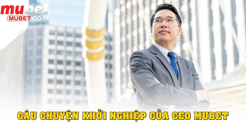 CEO Mubet 1 Câu chuyện khởi nghiệp của CEO MUBET