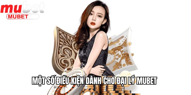 Đại Lý Mubet - Đối Tác Kinh Doanh Thu Hoa Hồng Khủng 1 Một số điều kiện dành cho đại lý Mubet