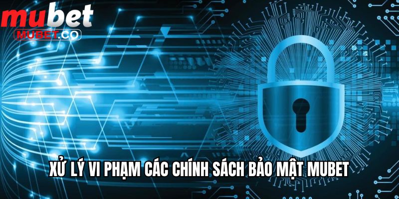 Chính Sách Bảo Mật Mubet Áp Dụng Cho Các Thành Viên 2 Xử lý vi phạm các chính sách bảo mật Mubet