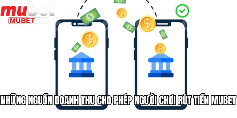 Rút Tiền Mubet - Hướng Dẫn Cách Rút Và Lưu Ý Cần Biết 1 Những nguồn doanh thu cho phép người chơi rút tiền Mubet