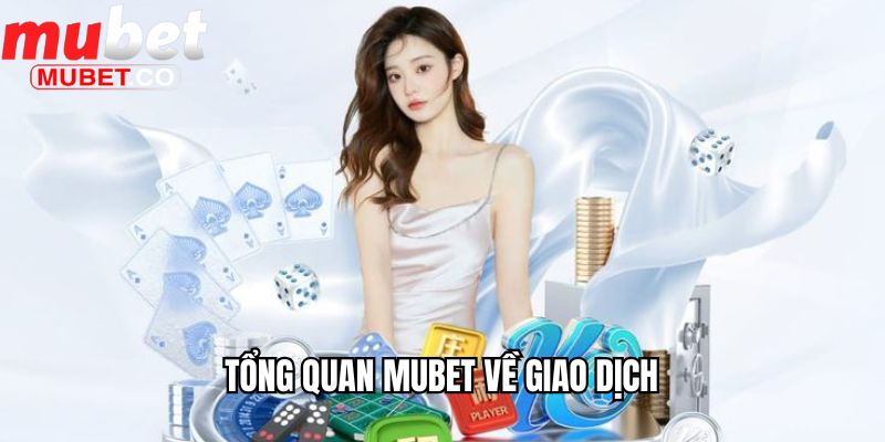 Tổng Quan Mubet - Những Ẩn Số Đằng Sau Nhà Cái Hàng Đầu 3 Tổng quan Mubet về giao dịch