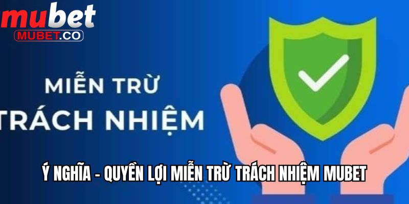 Miễn Trừ Trách Nhiệm Tại Mubet Có Ý Nghĩa Và Lợi Ích Gì? 2 Ý nghĩa - Quyền lợi miễn trừ trách nhiệm Mubet